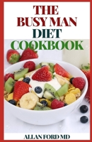 THE BUSY MAN DIET: The Ultimate Guide On Eating Healthy And Nutritious Foods While On A Very Tight Schedule B08JF5K58N Book Cover