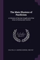 The Main Illusions of Pacificism: A Criticism of Mr. Norman Angell and of the Union of Democratic Control 1347361197 Book Cover