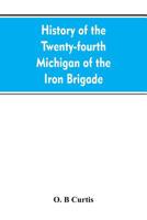 History of the Twenty-fourth Michigan of the Iron brigade, known as the Detroit and Wayne county regiment 9353607116 Book Cover