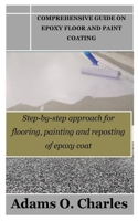 COMPREHENSIVE GUIDE ON EPOXY FLOOR AND PAINT COATING: Step-by-step approach for flooring, painting and reposting of epoxy coat B0CNZNP44P Book Cover