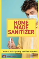 Home Made Sanitizer: How to make quality Sanitizer at Home B088GGGKCY Book Cover