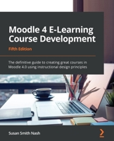 Moodle 4 E-Learning Course Development: The definitive guide to creating great courses in Moodle 4.0 using instructional design principles, 5th Edition 180107903X Book Cover