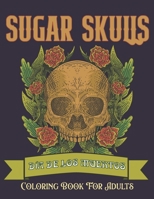 Sugar Skulls Coloring Book for Adults: Día de Los Muertos Skull Day of the Dead 50 Plus Designs for Relaxation Anti-Stress Relief and Meditation Single-sided Pages Resist Bleed-Through B08L4GMKKW Book Cover