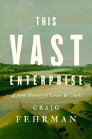 This Vast Enterprise: A New History of Lewis & Clark 1982174242 Book Cover