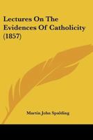 Lectures On The Evidences Of Catholicity: Delivered in the Cathedral of Louisville 1975922662 Book Cover