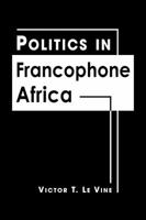 Politics in Francophone Africa: The States of West and Equatorial Africa 1588262499 Book Cover