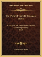 The Work Of The Old Testament Priests: A Study Of The Development Of Ideas Concerning Worship 1104924048 Book Cover