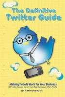 The Definitive Twitter Guide: Making Tweets Work for Your Business: 30 Twitter Success Stories From Real Businesses and Non-Profits 1453703276 Book Cover