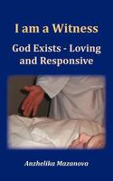 I Am A Witness: God Exists - Loving And Responsive 1449737633 Book Cover