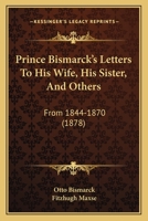 Prince Bismarck's Letters to His Wife, His Sister, and Others, From 1844-1870 1017905339 Book Cover