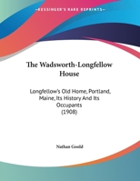 The Wadsworth-Longfellow House: Longfellow's Old Home, Portland, Maine, Its History And Its Occupants (1908) 1347041575 Book Cover