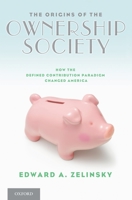 The Origins of the Ownership Society: How the Defined Contribution Paradigm Changed America 0199914087 Book Cover
