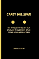CAREY MULLIGAN: The Untold Stories of Film star and the Journey of an Oscar-Nominated Actress B0CT7VH1TY Book Cover