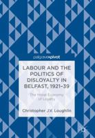 Labour and the Politics of Disloyalty in Belfast, 1921-39: The Moral Economy of Loyalty 331971080X Book Cover