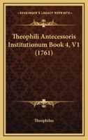 Theophili Antecessoris Institutionum Book 4, V1 (1761) 1120940443 Book Cover