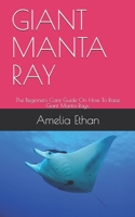 GIANT MANTA RAY: The Beginners Care Guide On How To Raise Giant Manta Rays. B094GRSHWZ Book Cover