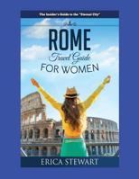 Rome: The Complete Insider´s Guide for Women Traveling to Rome: Travel Italy Europe Guidebook. Europe Italy General Short ReadsTravel 1543146031 Book Cover