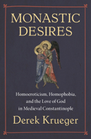 Monastic Desires: Homoeroticism, Homophobia, and the Love of God in Medieval Constantinople 1009648330 Book Cover