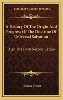 A History Of The Origin And Progress Of The Doctrine Of Universal Salvation: Also The Final Reconciliation 1163295515 Book Cover