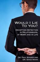 Would I Lie to You?: Deception Detection in Relationships, at Work and in Life 1909771031 Book Cover
