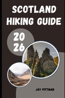 SCOTLAND HIKING GUIDE 2026: Trek Through Highlands, Islands, and Hidden Paths Across Scotland’s Untamed Landscapes B0GZQ8S4F5 Book Cover