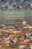 That Which Roots Us: Environmental Issues in the Pacific Northwest and Beyond 164779112X Book Cover