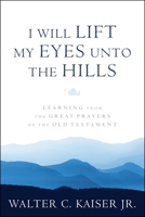 I Will Lift My Eyes Unto the Hills: Learning from the Great Prayers of the Old Testament 1941337120 Book Cover