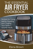 The Essential Air Fryer Cookbook: Recipes for Frying, Baking, Roasting, and Cooking Your Family's Favorite Meals 1801561362 Book Cover