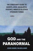 God and the Paranormal : The Christian's Guide to Ghosts, UFOs, Sasquatch, Psychics, Miracles, and Other Stranger Things 1733399712 Book Cover