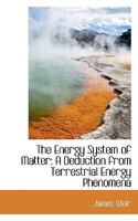 The Energy System of Matter : A Deduction from Terrestrial Energy Phenomena 9354756085 Book Cover