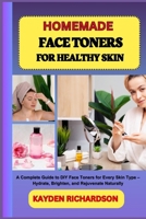 HOMEMADE FACE TONERS FOR HEALTHY SKIN: A Complete Guide to DIY Face Toners for Every Skin Type – Hydrate, Brighten, and Rejuvenate Naturally B0F3CHNSKV Book Cover