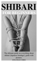 SHIBARI FOR BEGINNERS: The ultimate guide on everything about shibari (Japanese bondage), guide and pictures. B0863X62JK Book Cover