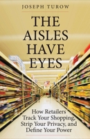 The Aisles Have Eyes: How Retailers Track Your Shopping, Strip Your Privacy, and Define Your Power 0300234694 Book Cover