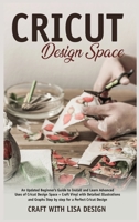 CRICUT DESIGN SPACE: An Updated Beginner's Guide to Install and Learn Advanced Uses of Cricut Design Space + Craft Vinyl with Detailed Illustrations and Graphs Step by Step for a 1660005442 Book Cover