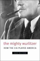 The Mighty Wurlitzer: How the CIA Played America 067403256X Book Cover