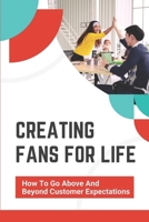 Creating Fans For Life: How To Go Above And Beyond Customer Expectations: A Customer-Focused Culture B09FCCLQ5N Book Cover