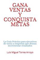 Gana Ventas Y Conquista Metas: La Gu�a Pr�ctica Para Ejecutivos de Venta a Empresas Que Desean Incrementar Resultados 1090208049 Book Cover
