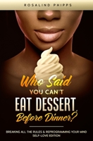 Who Said You Can't Eat Dessert, Before Dinner?: Breaking All the Rules and Reprograming Your Mind. Self-Love Edition 1733643958 Book Cover