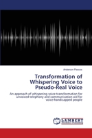 Transformation of Whispering Voice to Pseudo-Real Voice: An approach of whispering voice transformation for unvoiced telephony and communication aid for voice-handicapped people 3659165077 Book Cover