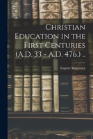 Christian Education in the First Centuries (A.D. 33 - A.D. 476.) .. 1018555137 Book Cover