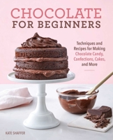 Chocolate for Beginners: Techniques and Recipes for Making Chocolate Candy, Confections, Cakes and More 1641528885 Book Cover