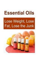 Essential Oils: Lose Weight, Lose Fat, Lose the Junk: Essential Oils, Essential Oils Recipes, Essential Oils Guide, Essential Oils Books, Essential Oils for Beginners 1535243457 Book Cover