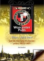 Bob Backenforth's Worcester Pubs Then and Now. Vol iii: The late Victorian years 1873-1901 0992741831 Book Cover