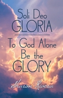 Soli Deo Gloria: To God Alone Be the Glory 1685363423 Book Cover