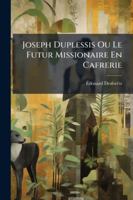 Joseph Duplessis Ou Le Futur Missionaire En Cafrerie: Souvenir D'Un Voyage Dans La Colonie Du Cap de Bonne-Esprance Dans La Pays Des Hottentots, de Bo 1144780292 Book Cover