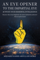 An Eye Opener to the Impartial Eye. Activate your Immortal Intelligence: Discover who is the Singularity the Source behind the Universe? All You Need to Know! 1966840977 Book Cover