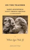 On the Teacher: Saint Augustine & Saint Thomas Aquinas: A Comparison: A Dissertation Presented in 1935 to the Faculty of the Graduate School of St. Louis University in Partial Fulfillment of the Requi 0874628172 Book Cover