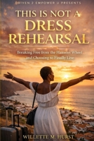THIS IS NOT A DRESS REHEARSAL: Breaking Free from the Hamster Wheel and choosing to finally Live B0GV4VCFYT Book Cover
