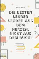 Die Besten Lehrer Lehren Aus Dem Herzen, Nicht Aus Dem Buch! Notizbuch: A5 Notizbuch liniert als Geschenk f�r Lehrer - Abschiedsgeschenk f�r Erzieher und Erzieherinnen - Planer - Terminplaner - Kinder 1080321365 Book Cover