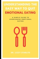 Understanding the Easy Way to Quit Emotional Eating: A Simple Guide to Overcoming Emotional Eating B0BYM4MNZQ Book Cover